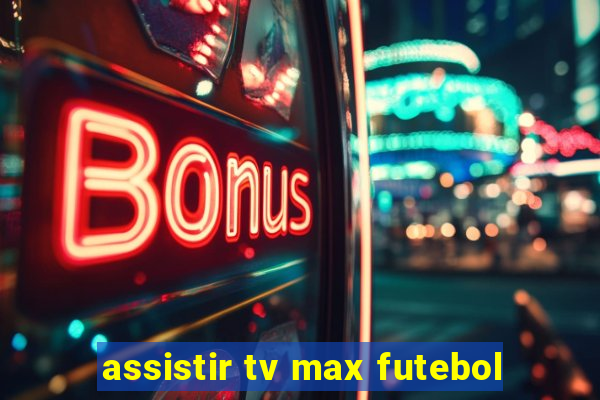 assistir tv max futebol